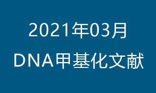 文獻集錦│2021 年 03 月 DNA 甲基化新鮮速遞